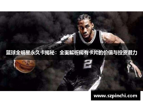 篮球全明星永久卡揭秘：全面解析稀有卡片的价值与投资潜力