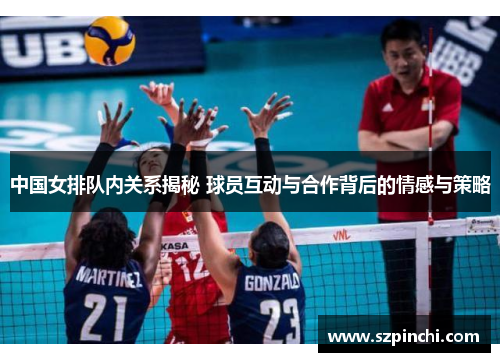 中国女排队内关系揭秘 球员互动与合作背后的情感与策略